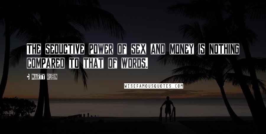 Marty Rubin Quotes: The seductive power of sex and money is nothing compared to that of words.