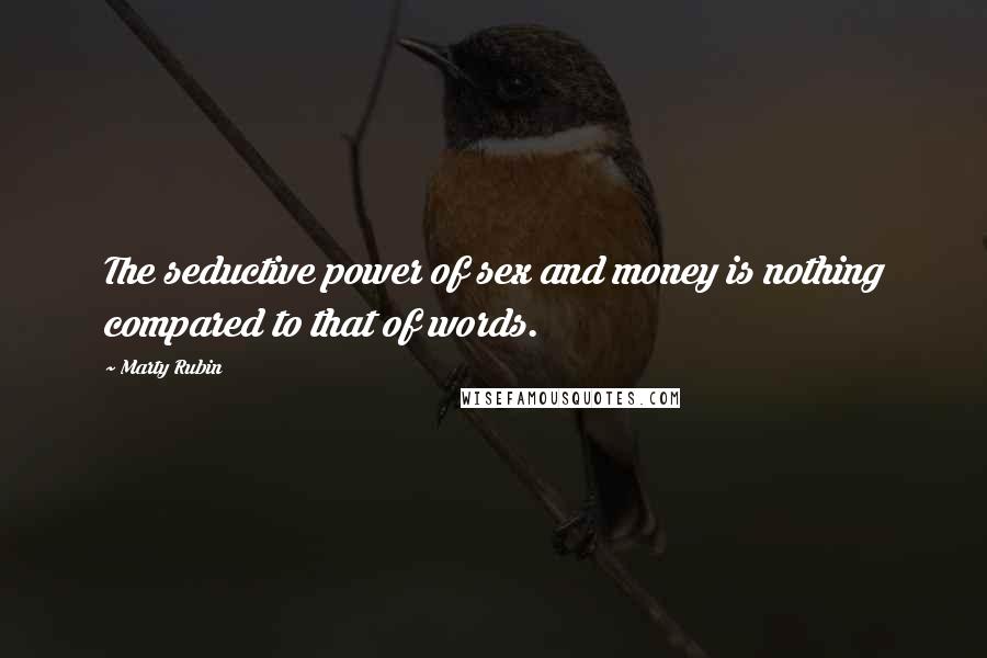 Marty Rubin Quotes: The seductive power of sex and money is nothing compared to that of words.