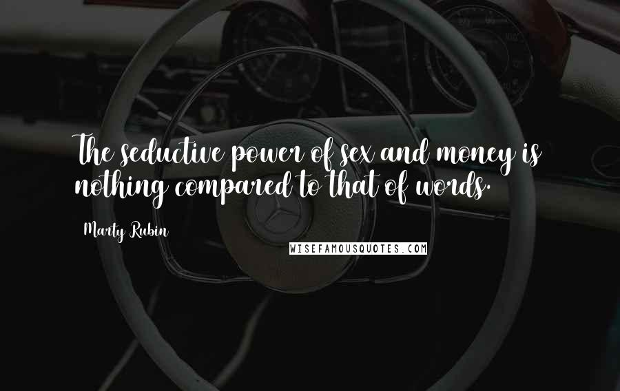 Marty Rubin Quotes: The seductive power of sex and money is nothing compared to that of words.