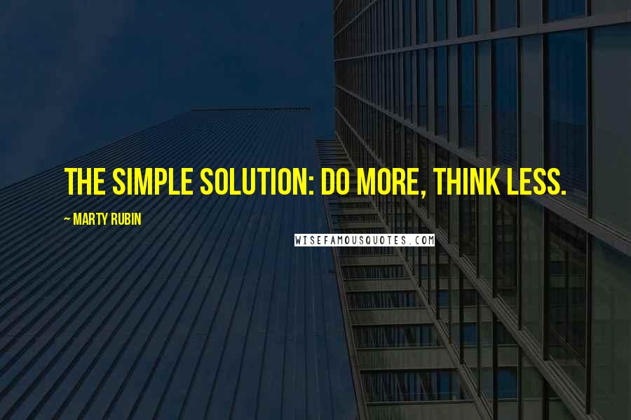 Marty Rubin Quotes: The simple solution: do more, think less.