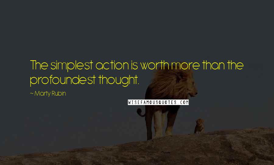 Marty Rubin Quotes: The simplest action is worth more than the profoundest thought.