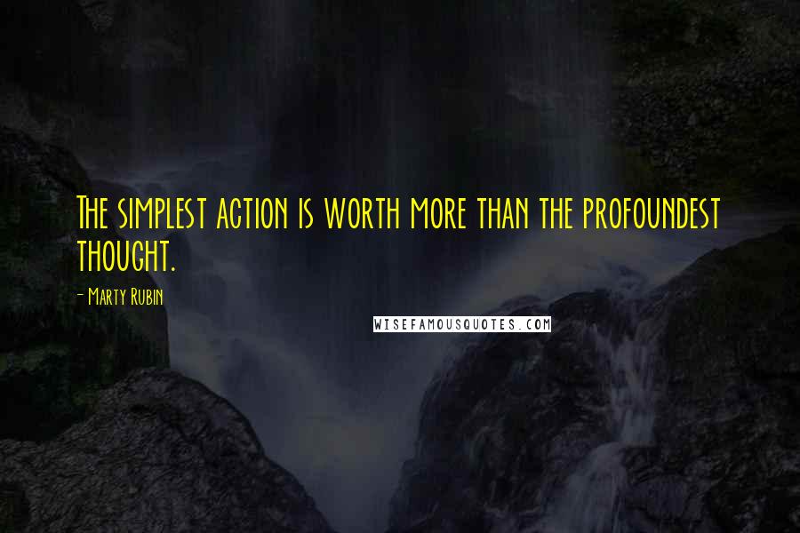 Marty Rubin Quotes: The simplest action is worth more than the profoundest thought.