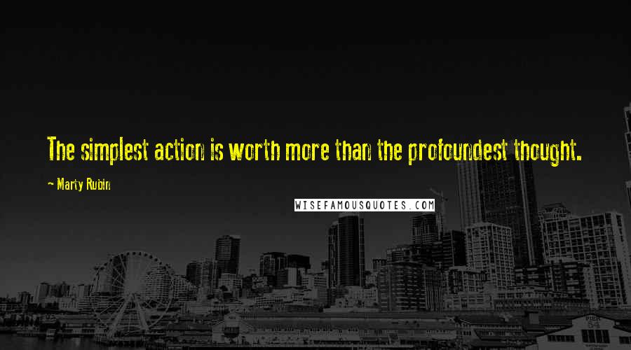 Marty Rubin Quotes: The simplest action is worth more than the profoundest thought.