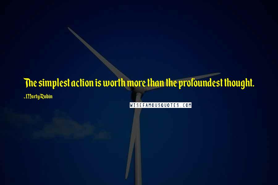 Marty Rubin Quotes: The simplest action is worth more than the profoundest thought.