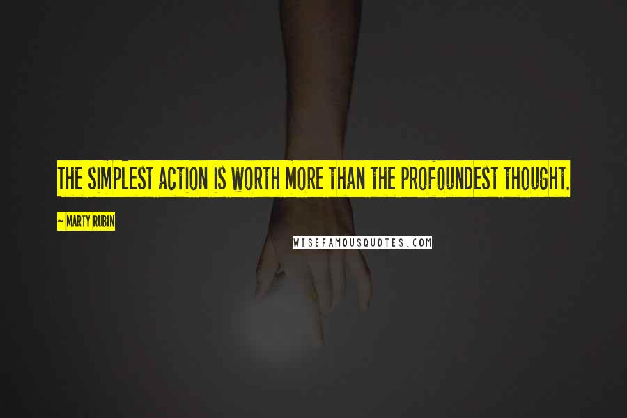 Marty Rubin Quotes: The simplest action is worth more than the profoundest thought.