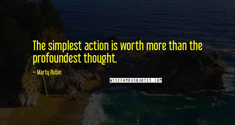 Marty Rubin Quotes: The simplest action is worth more than the profoundest thought.