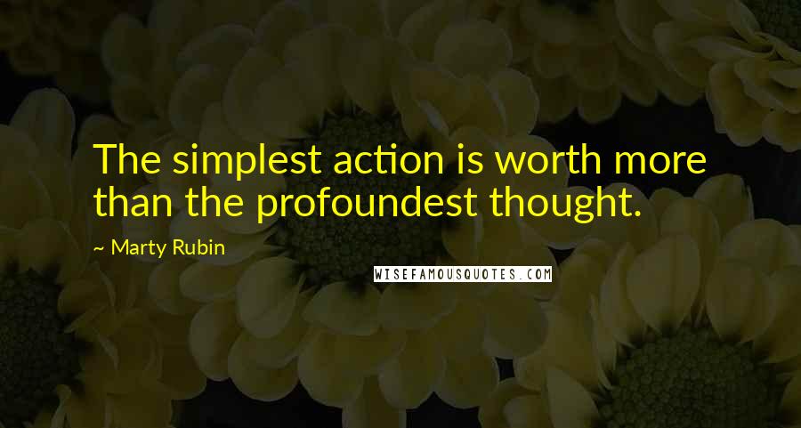 Marty Rubin Quotes: The simplest action is worth more than the profoundest thought.