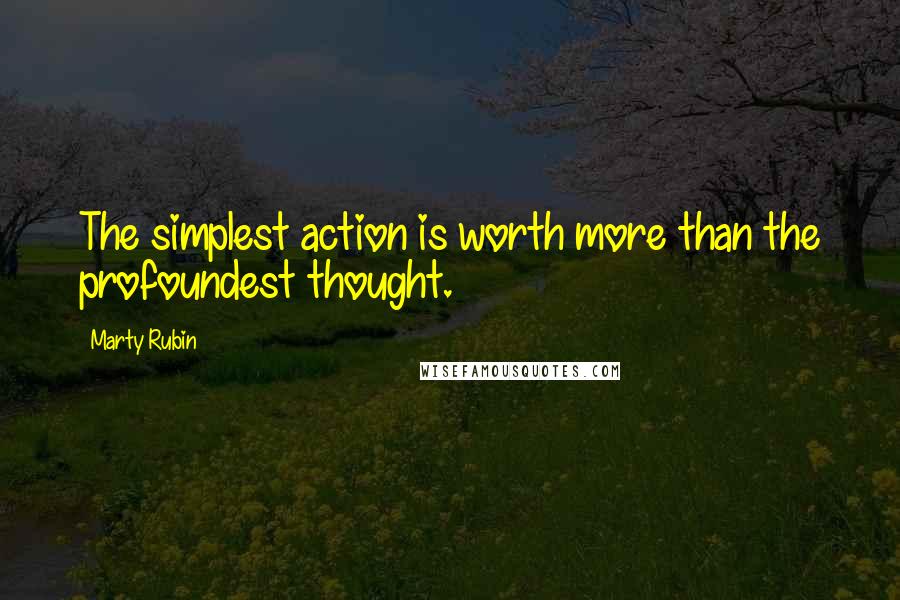 Marty Rubin Quotes: The simplest action is worth more than the profoundest thought.