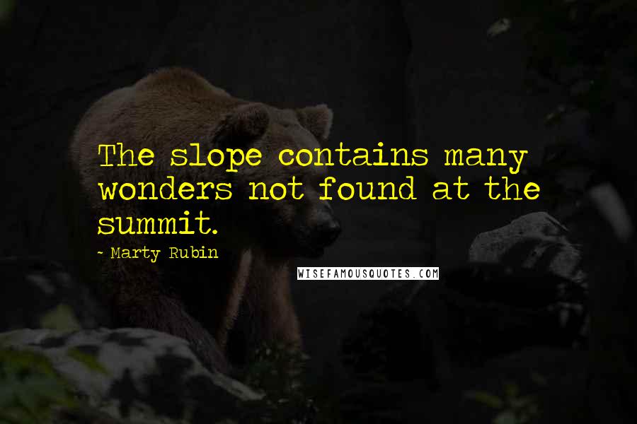 Marty Rubin Quotes: The slope contains many wonders not found at the summit.