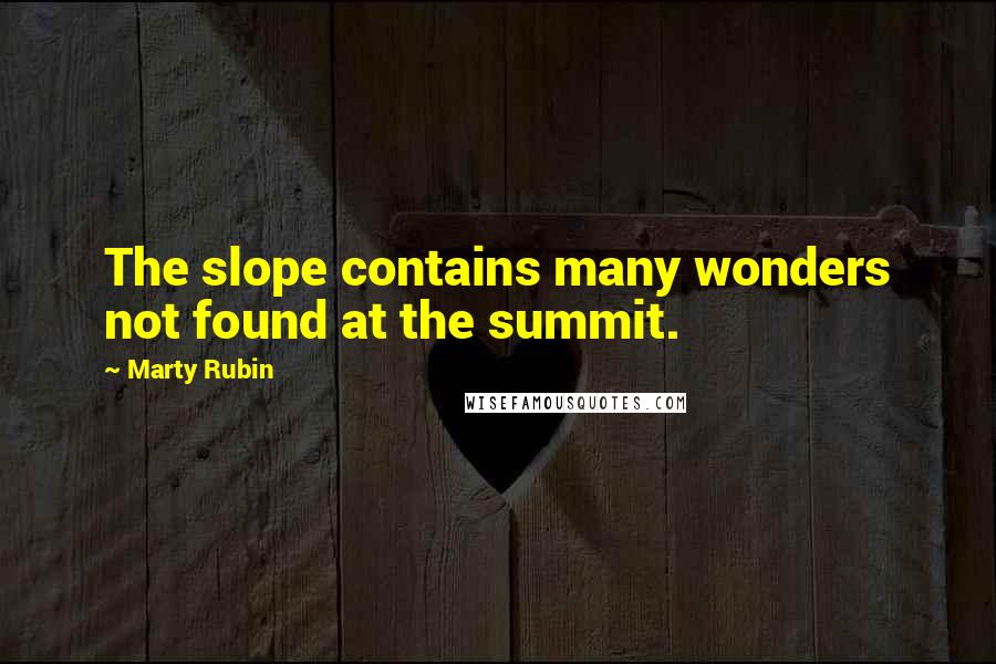 Marty Rubin Quotes: The slope contains many wonders not found at the summit.
