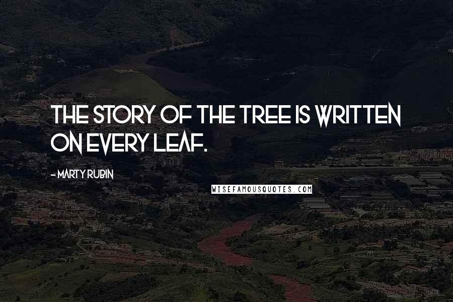 Marty Rubin Quotes: The story of the tree is written on every leaf.