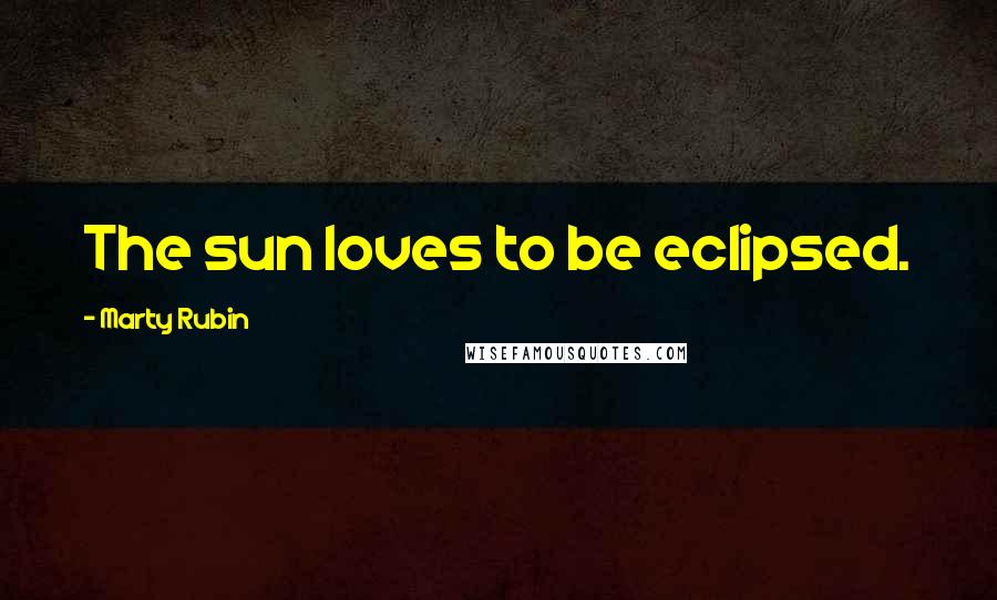 Marty Rubin Quotes: The sun loves to be eclipsed.