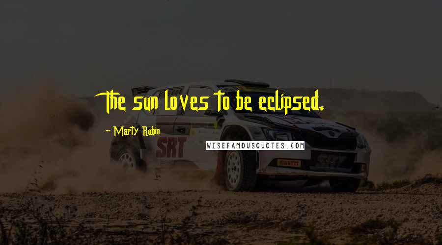 Marty Rubin Quotes: The sun loves to be eclipsed.