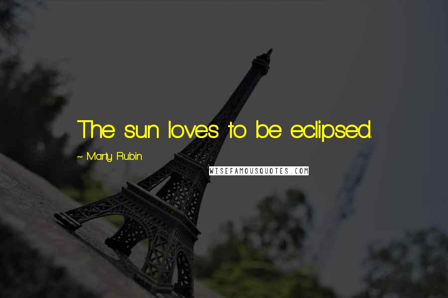 Marty Rubin Quotes: The sun loves to be eclipsed.