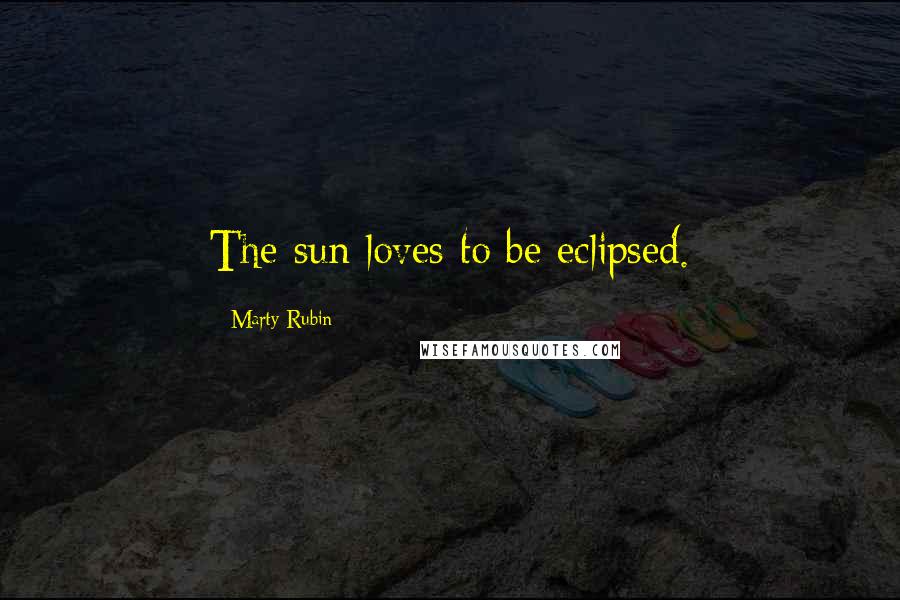 Marty Rubin Quotes: The sun loves to be eclipsed.