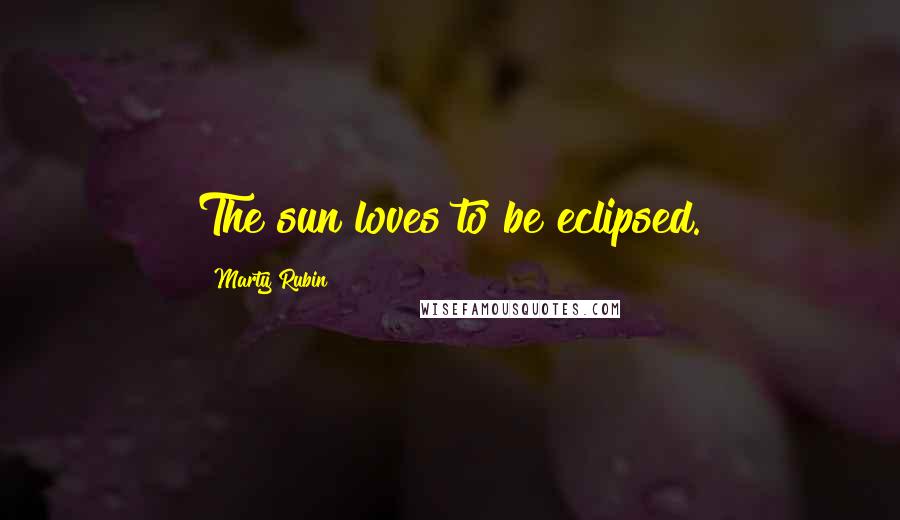 Marty Rubin Quotes: The sun loves to be eclipsed.