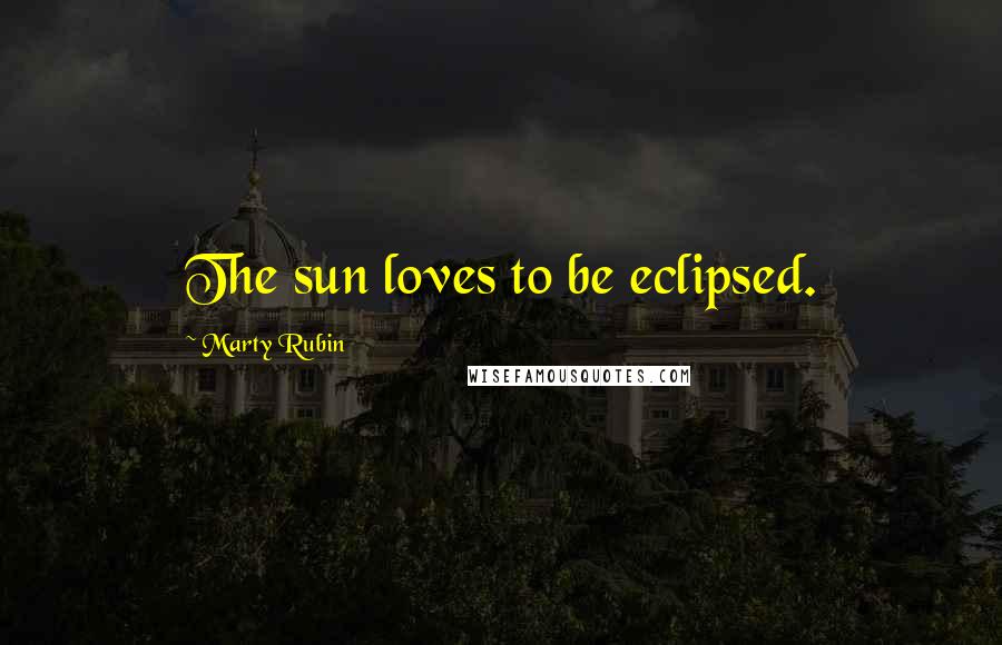 Marty Rubin Quotes: The sun loves to be eclipsed.