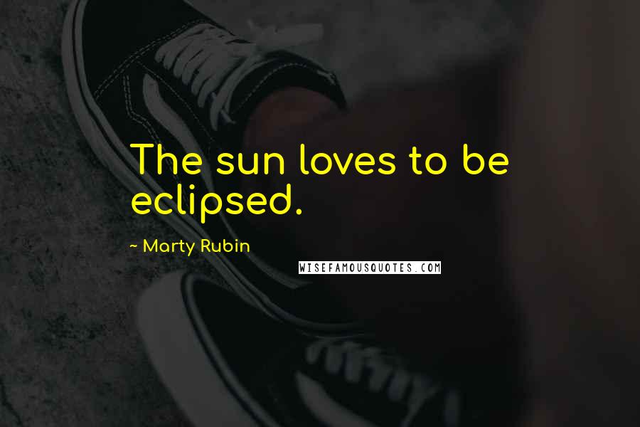 Marty Rubin Quotes: The sun loves to be eclipsed.