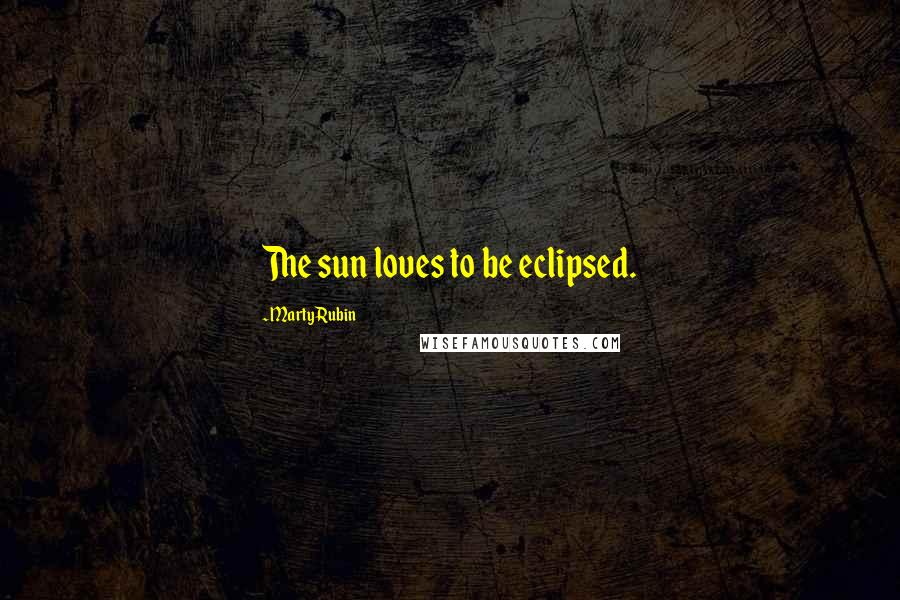 Marty Rubin Quotes: The sun loves to be eclipsed.