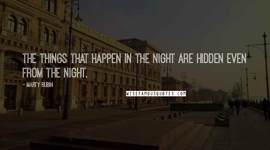 Marty Rubin Quotes: The things that happen in the night are hidden even from the night.