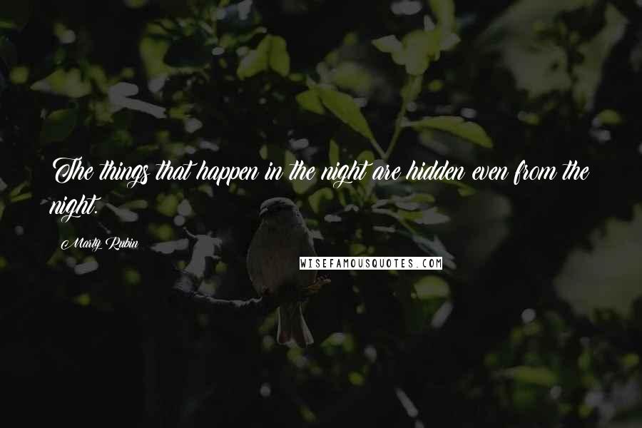 Marty Rubin Quotes: The things that happen in the night are hidden even from the night.