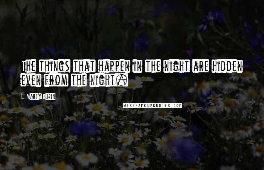 Marty Rubin Quotes: The things that happen in the night are hidden even from the night.