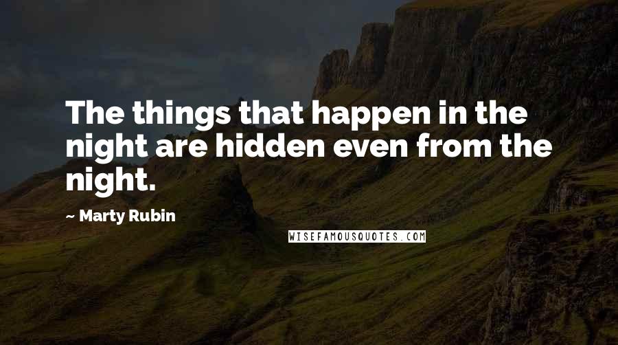 Marty Rubin Quotes: The things that happen in the night are hidden even from the night.