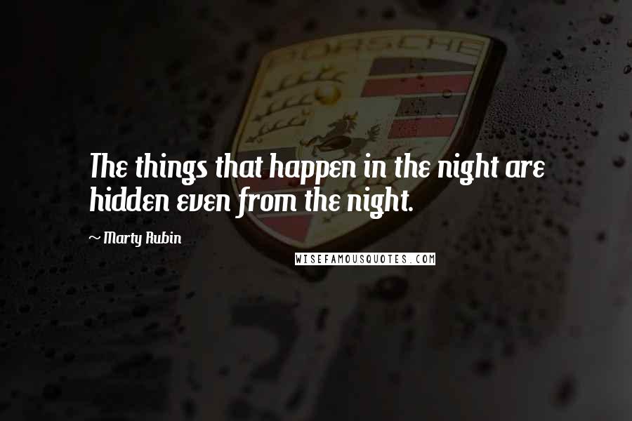 Marty Rubin Quotes: The things that happen in the night are hidden even from the night.