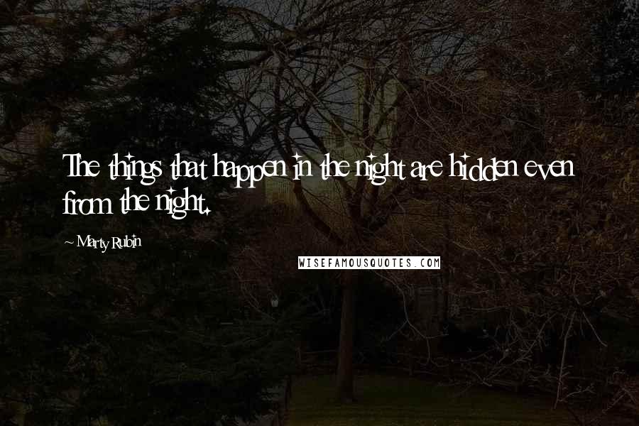 Marty Rubin Quotes: The things that happen in the night are hidden even from the night.