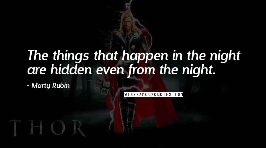 Marty Rubin Quotes: The things that happen in the night are hidden even from the night.