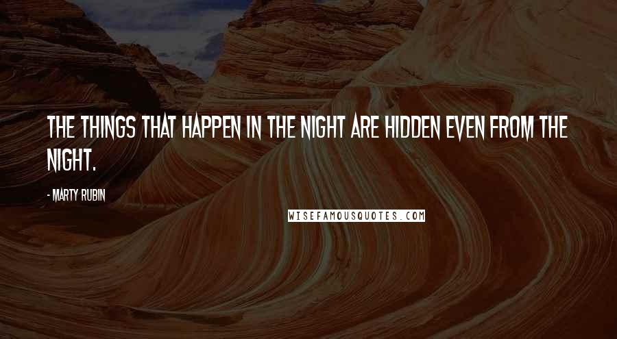 Marty Rubin Quotes: The things that happen in the night are hidden even from the night.