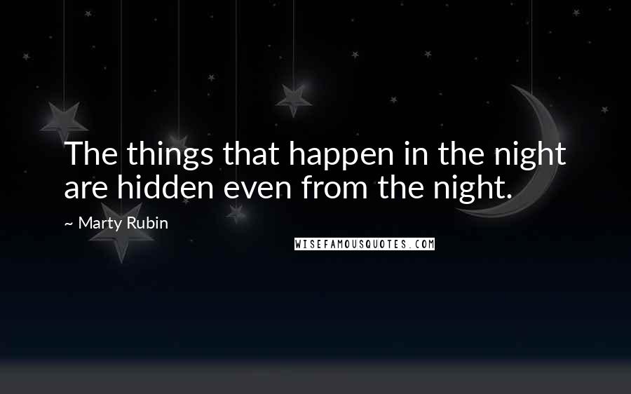 Marty Rubin Quotes: The things that happen in the night are hidden even from the night.