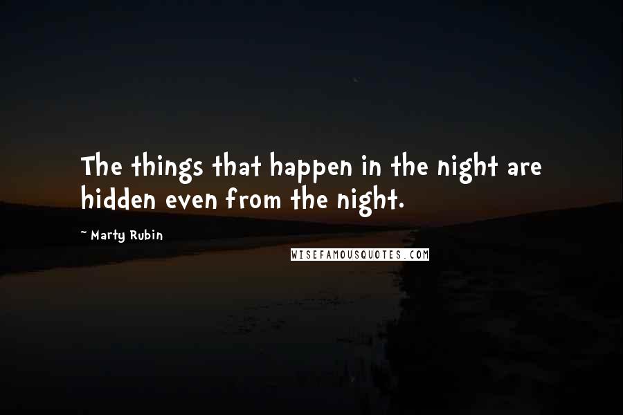 Marty Rubin Quotes: The things that happen in the night are hidden even from the night.