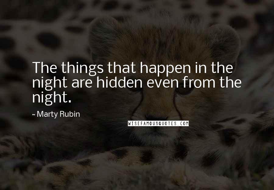 Marty Rubin Quotes: The things that happen in the night are hidden even from the night.