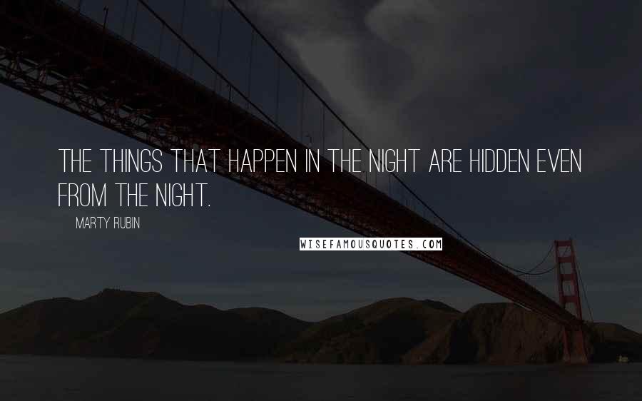 Marty Rubin Quotes: The things that happen in the night are hidden even from the night.