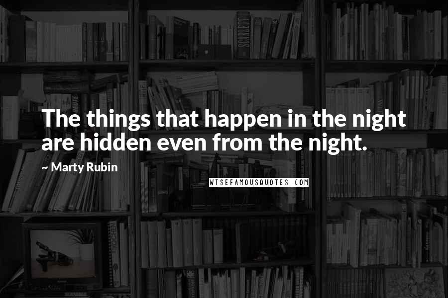 Marty Rubin Quotes: The things that happen in the night are hidden even from the night.