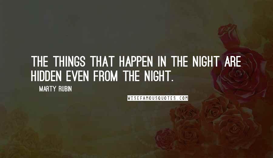 Marty Rubin Quotes: The things that happen in the night are hidden even from the night.