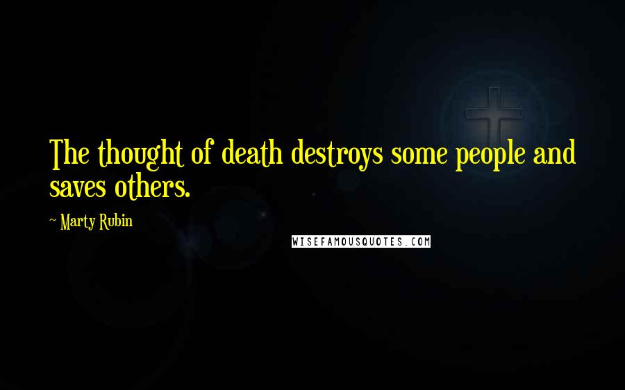 Marty Rubin Quotes: The thought of death destroys some people and saves others.