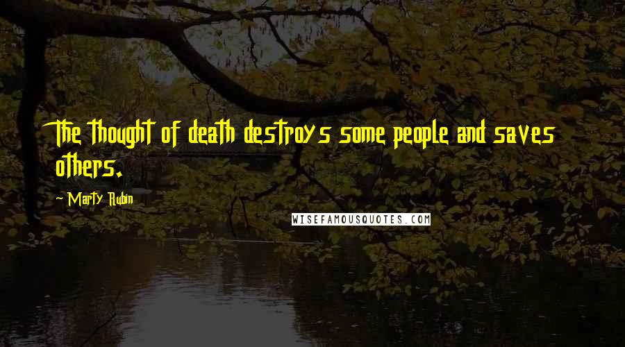 Marty Rubin Quotes: The thought of death destroys some people and saves others.