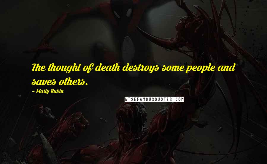 Marty Rubin Quotes: The thought of death destroys some people and saves others.