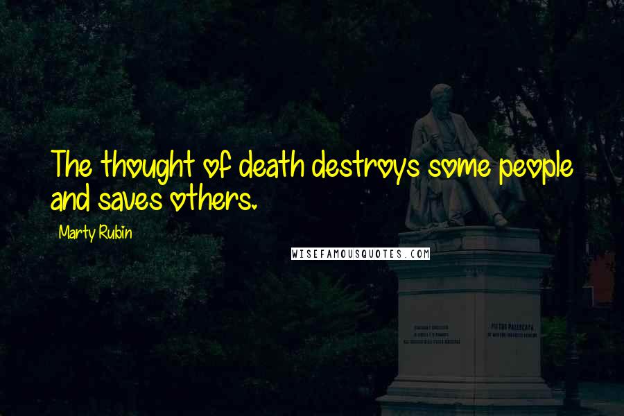 Marty Rubin Quotes: The thought of death destroys some people and saves others.