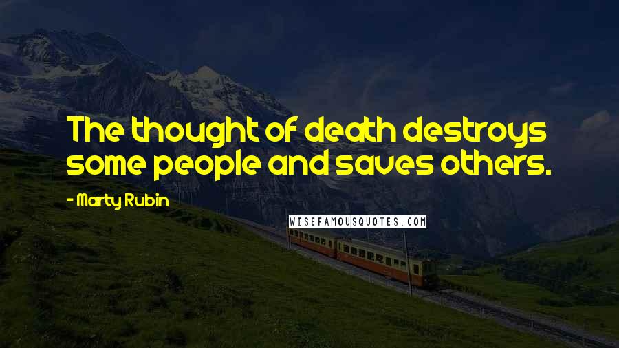 Marty Rubin Quotes: The thought of death destroys some people and saves others.