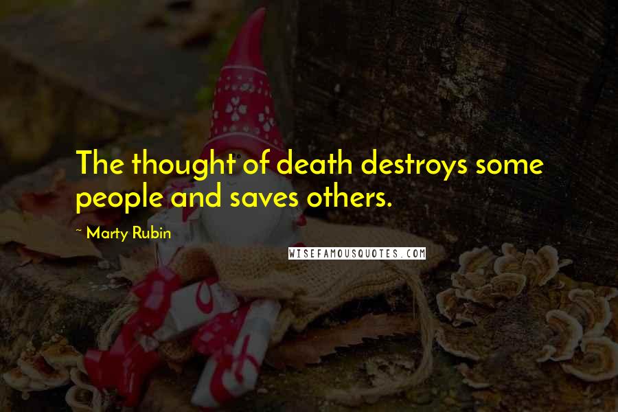 Marty Rubin Quotes: The thought of death destroys some people and saves others.
