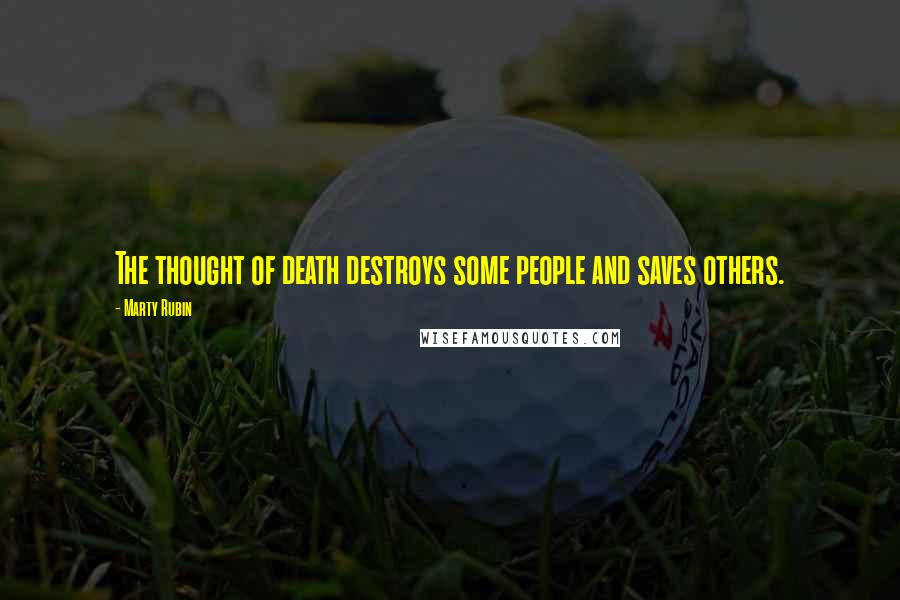 Marty Rubin Quotes: The thought of death destroys some people and saves others.