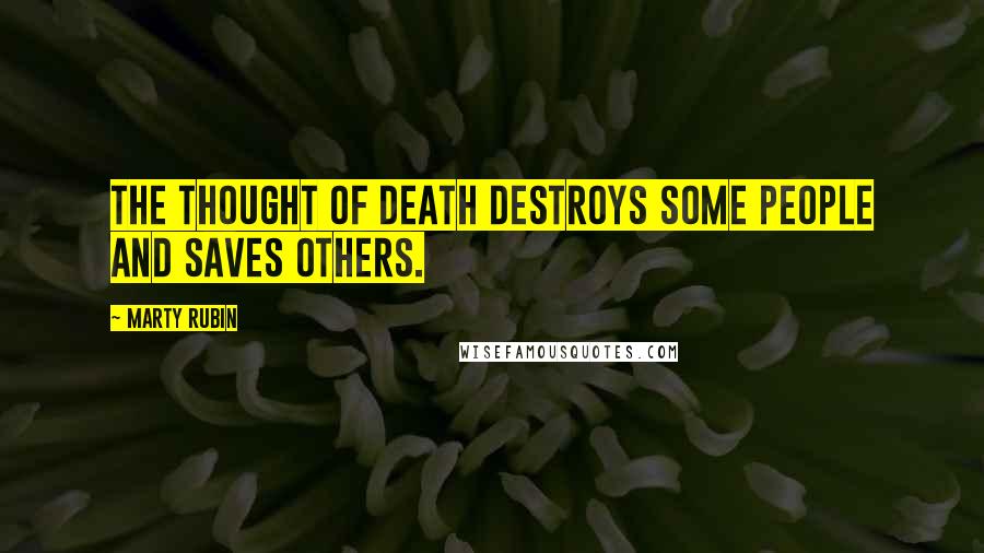 Marty Rubin Quotes: The thought of death destroys some people and saves others.