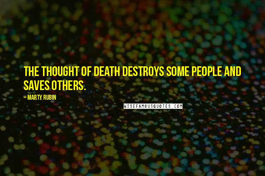 Marty Rubin Quotes: The thought of death destroys some people and saves others.