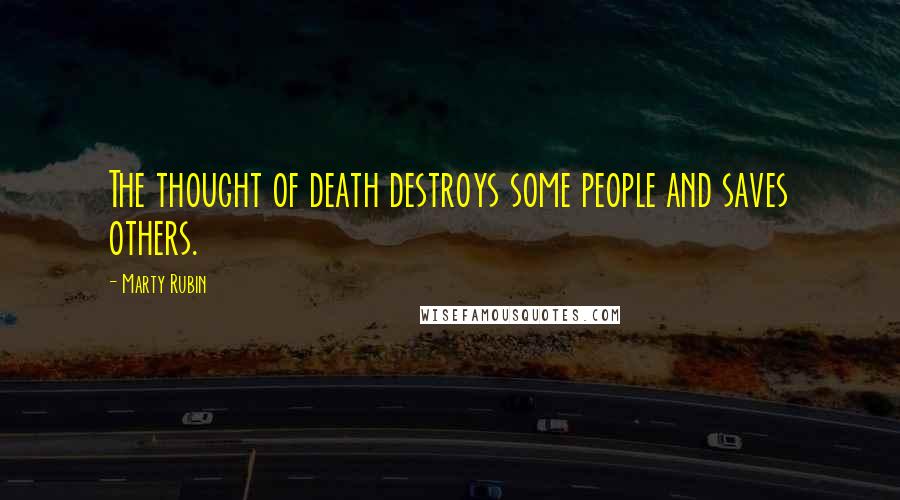 Marty Rubin Quotes: The thought of death destroys some people and saves others.