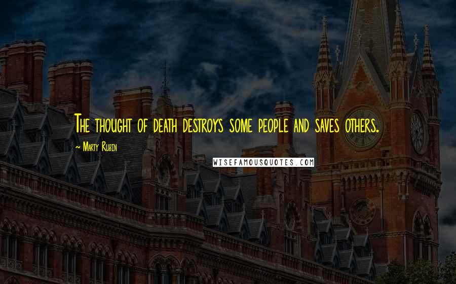 Marty Rubin Quotes: The thought of death destroys some people and saves others.