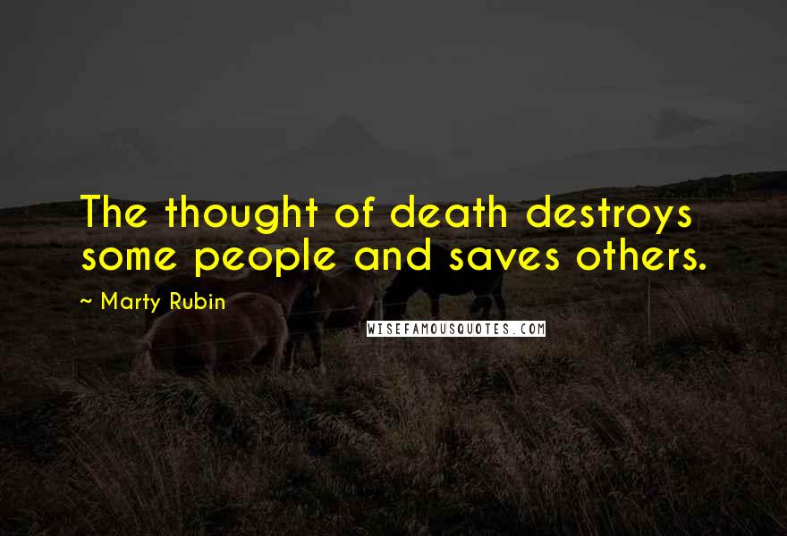 Marty Rubin Quotes: The thought of death destroys some people and saves others.