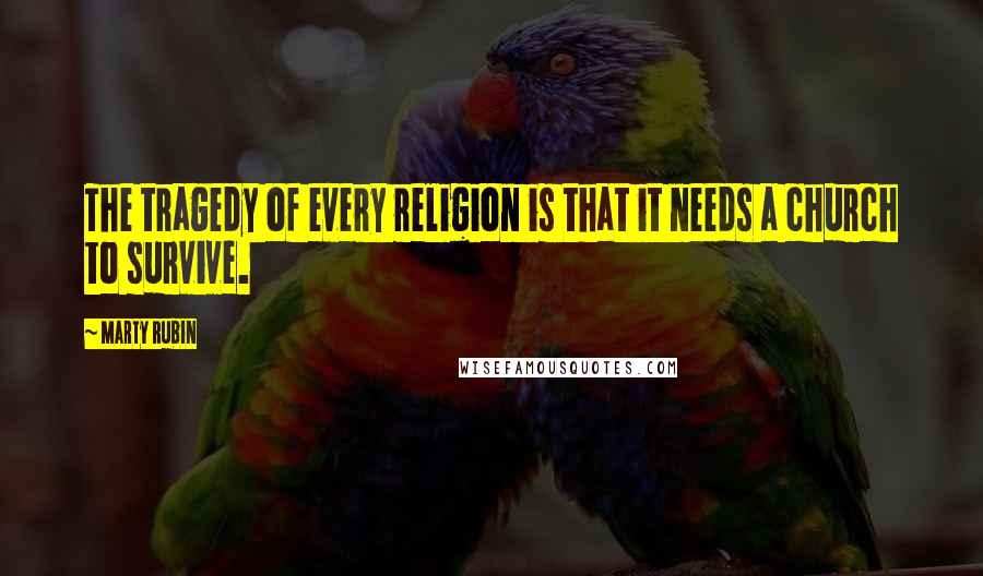 Marty Rubin Quotes: The tragedy of every religion is that it needs a church to survive.
